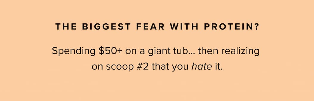 The biggest fear with protein? Spending $50+ on a giant tub… then realizing on scoop #2 that you hate it.