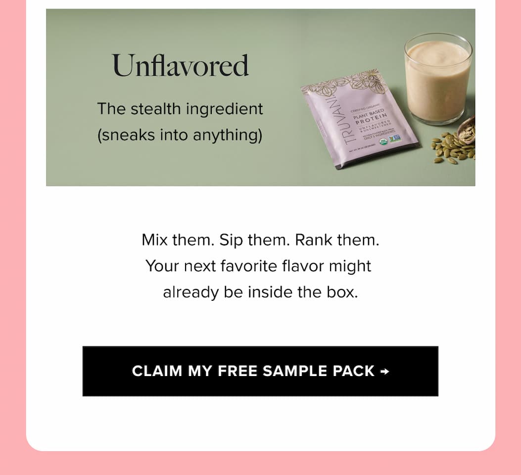 Unflavored - the stealth ingredient (sneaks into anything)  | Mix them. Sip them. Rank them.  Your next favorite flavor might already be inside the box. |  CLAIM MY FREE SAMPLE PACK → 