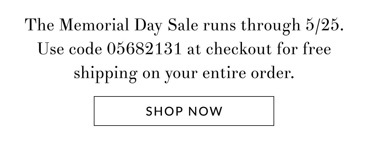 The Memorial Day Sale runs through 5/25. Use code 05682131 at checkout for free shipping on your entire order. [Click here to Shop now]
