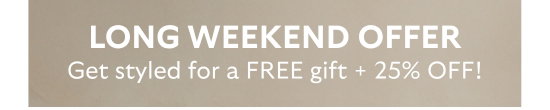 Long weekend offer - get styled for a free gift plus 25 percent off.