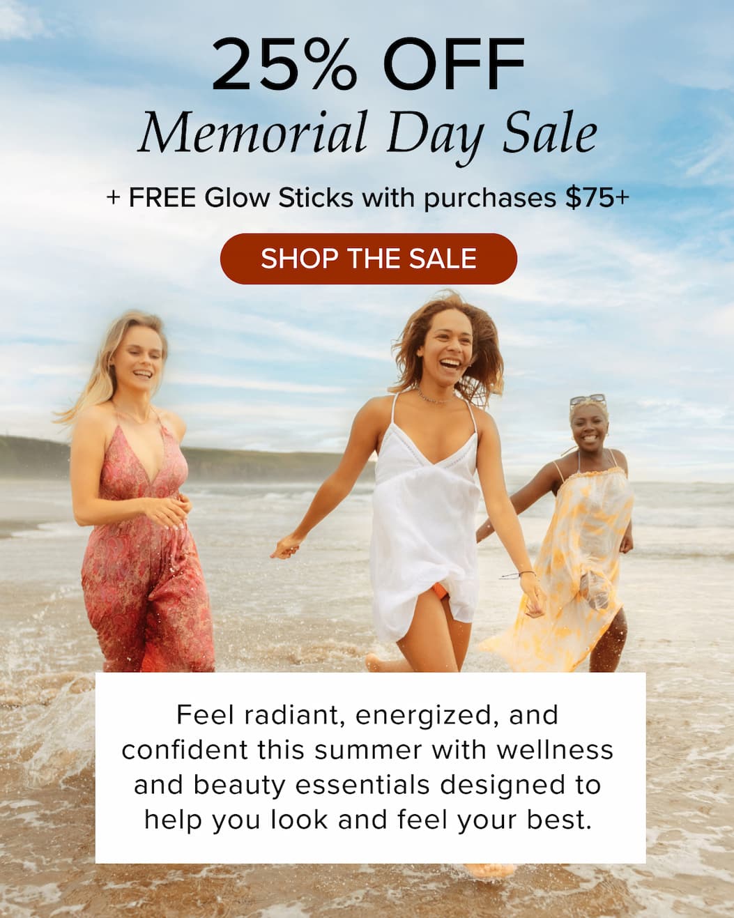 25% Off Memorial Day Sale + FREE Glow Sticks with purchases $75+. Shop the sale. Feel radiant, energized, and confident this summer with wellness and beauty essentials designed to help you look and feel your best. 