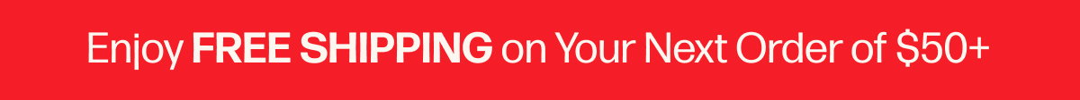 Enjoy FREE SHIPPING on Your Next Order of $50+