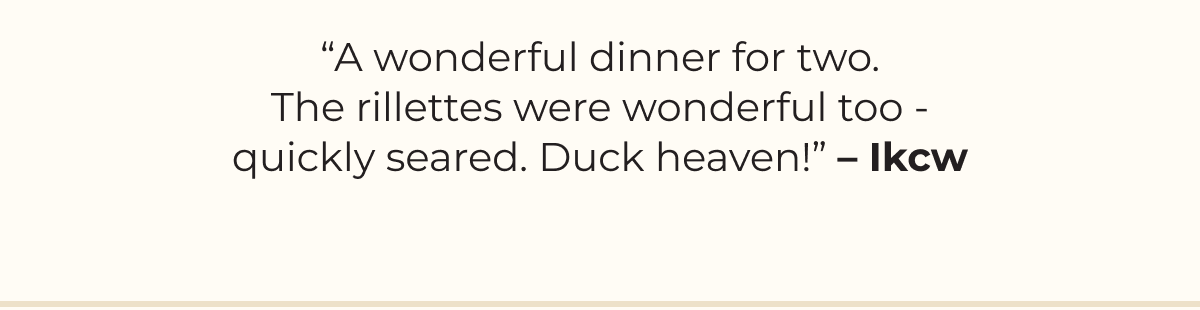 “A wonderful dinner for two. The rillettes were wonderful too - quickly seared. Duck heaven!” – Ikcw