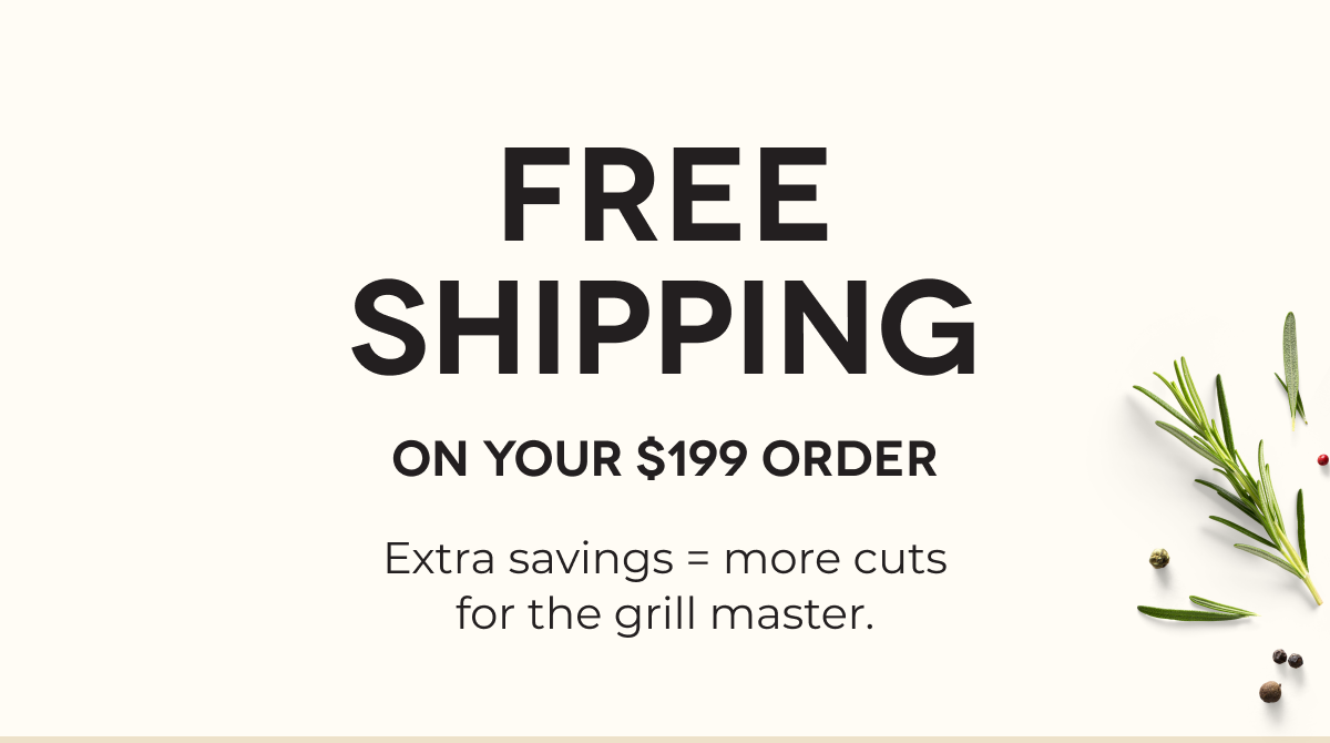 FREE SHIPPING On Your $199 Order Extra savings = more cuts for the grill master. 