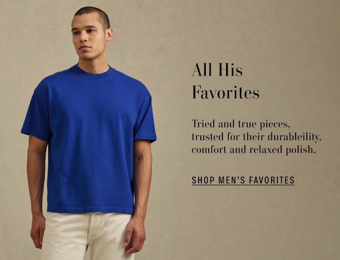 All His Favorites. Tried and true pieces, trusted for their durability, comfort and relaxed polish. Shop Men's Favorites. 