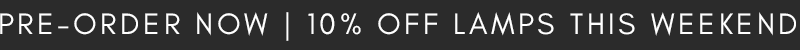 PRE ORDER NOW | 10% OFF LAMPS THIS WEEKEND ONLY