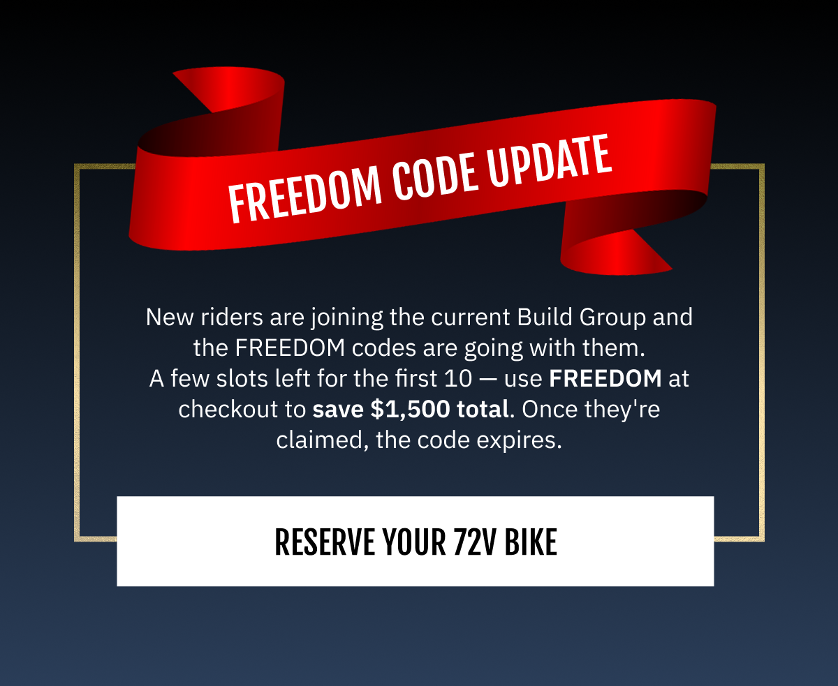 FREEDOM CODE UPDATE  New Vintage riders are reserving their 72V builds, and the FREEDOM codes are going with them. A few slots left for the first 10 → use FREEDOM at checkout to save $1,500 total. Once they're claimed, the code expires.  [ RESERVE YOUR 72V BIKE ]