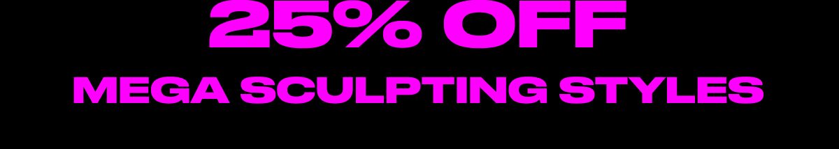25% off mega sculpting styles