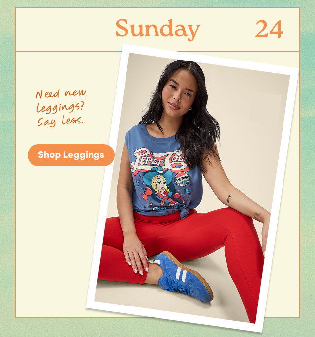 Sunday 24 | Need new leggings? Say less. | Shop Leggings >