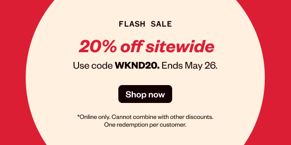 FLASH SALE 20% OFF SITEWIDE USE CODE WKND20. ENDS MAY 26  - SHOP NOW