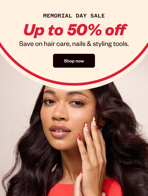 MEMORIAL DAY SALE UP TO 50% OFF SAVE ON HAIR CARE, NAILS & STYLING TOOLS. - SHOP NOW