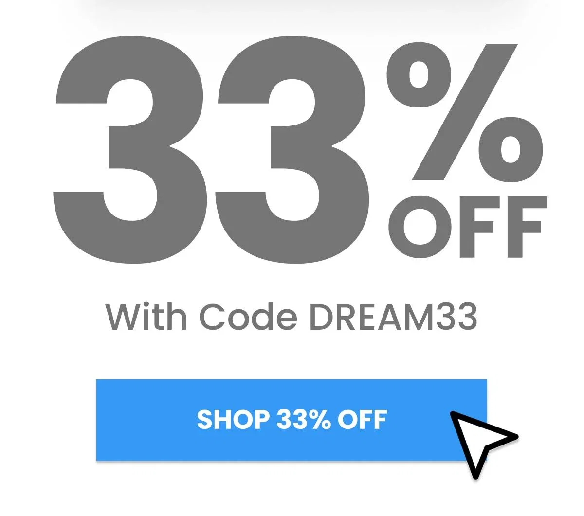 A graphic displays '33% OFF' in large gray text, with 'With Code DREAM33' below it, and a blue button that reads 'SHOP 33% OFF' with a cursor icon poi...