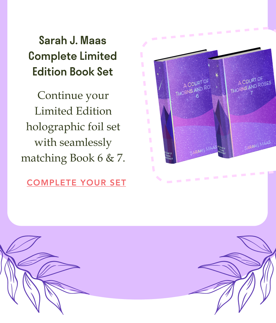 Sarah J. Maas Complete Limited Edition Book Set! Continue your Limited Edition holographic foil set with seamlessly matching Book 6 & 7. COMPLETE YOUR SET!