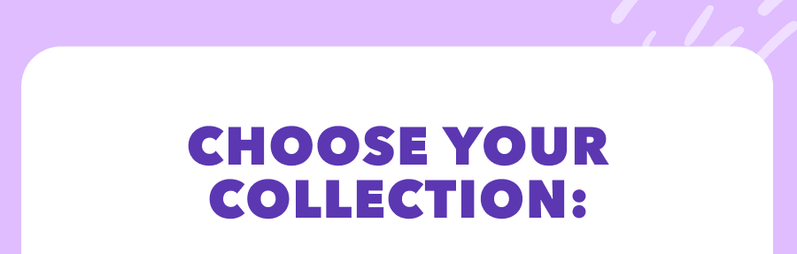 CHOOSE YOUR COLLECTION: 