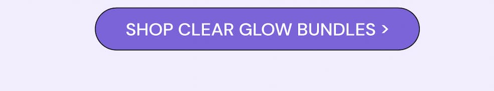 SHOP CLEAR GLOW BUNDLES & SAVE 30% - LIMITED TIME ONLY