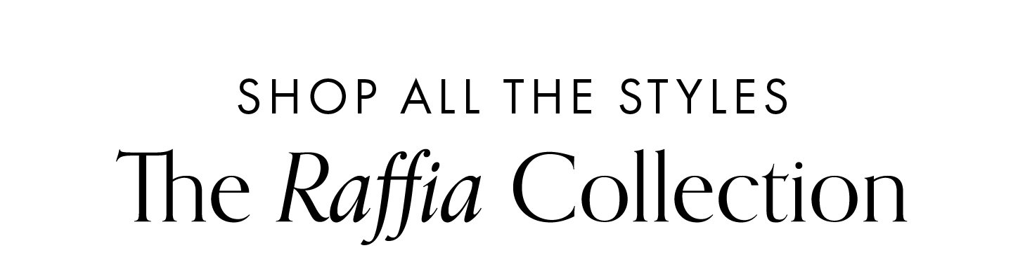 Shop All the Styles: The Raffia Collection
