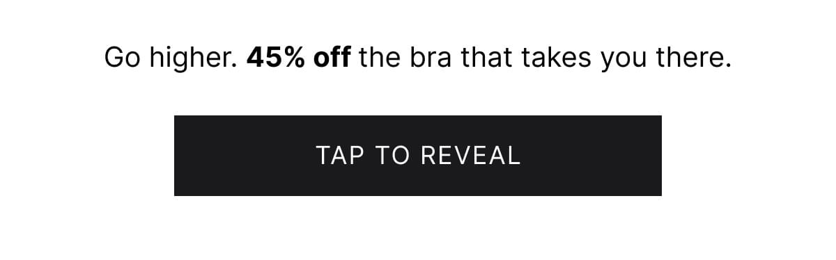 Go higher. 45% off the bra that takes you there. Tap to reveal.