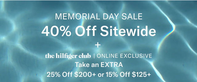  MEMORIAL DAY SALE 40% Off Sitewide the hilfiger club | ONLINE EXCLUSIVE Take an EXTRA 25% Off $200+ or 15% Off $125+