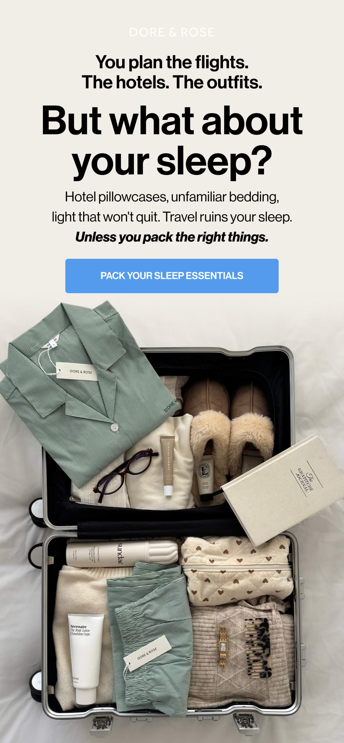 DORE & ROSE | You plan the flights | The hotels | The outfits | But what about your sleep? | Hotel pillowcases, unfamiliar bedding, light that won't quit | Travel ruins your sleep | Unless you pack the right things | PACK YOUR SLEEP ESSENTIALS | DORE & ROSE