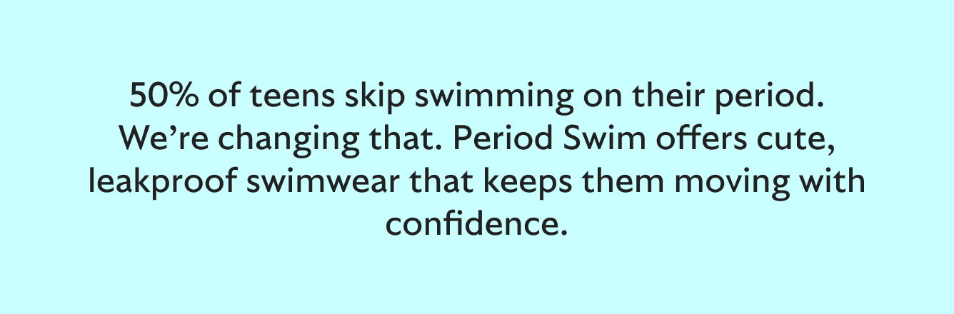 50% of teens skip swimming on their period. We’re changing that. Period Swim offers cute, leakproof swimwear that keeps them moving with confidence.