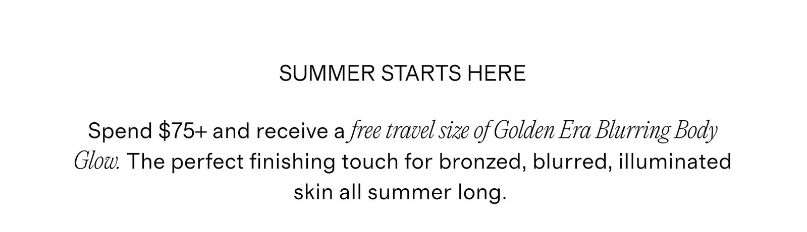 Spend $75+ and receive a free travel sized Golden Era Blurring Body Glow.