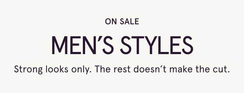 On sale, men’s styles. Strong looks only. The rest doesn’t make the cut.