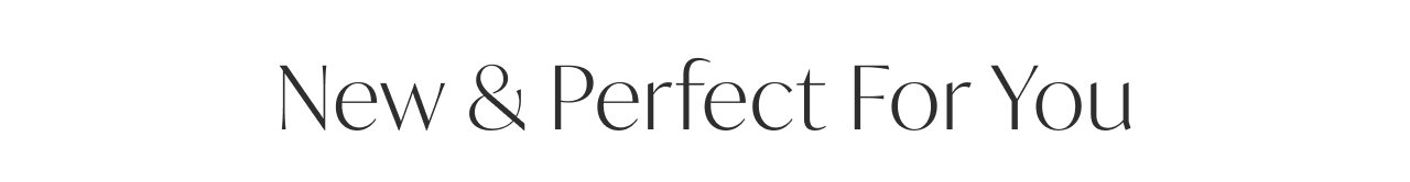 NEW & PERFECT FOR YOU