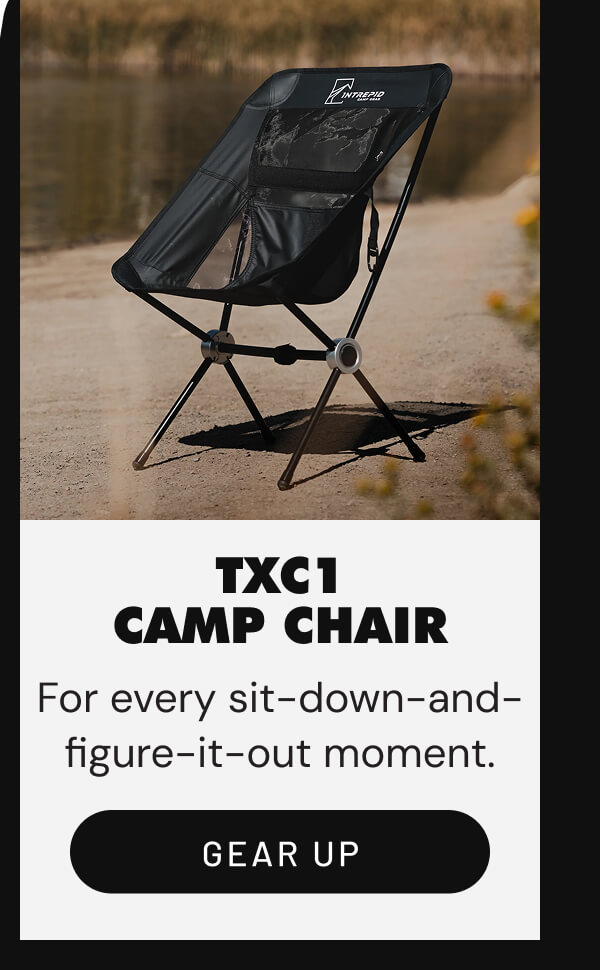 TXC1 Camp Chair For every sit-down-and- figure-it-out moment.
