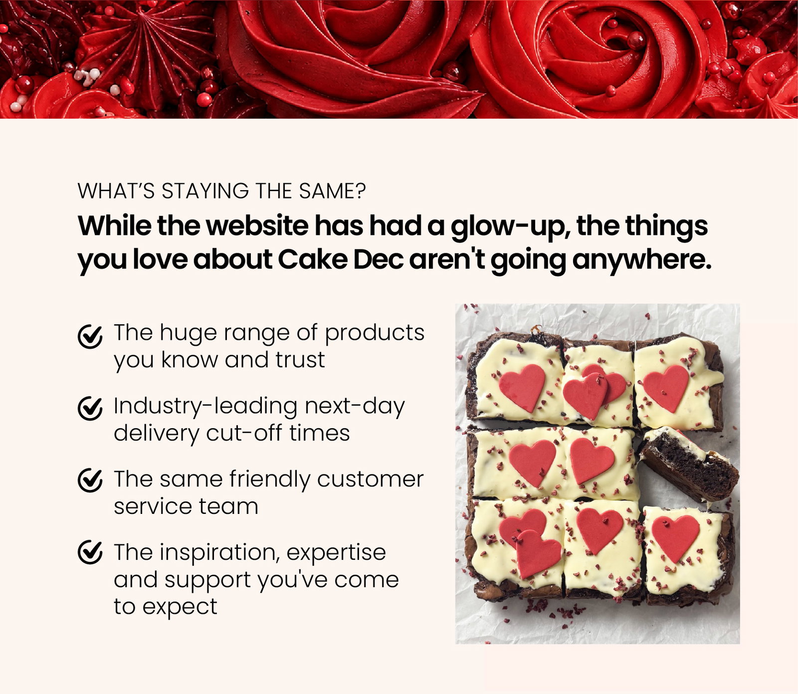 What's staying the same? The huge range of products you know and trust Industry-leading next-day delivery cut-off times The same friendly customer service team The inspiration, expertise and support you've come to expect