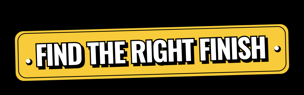 FIND THE RIGHT FINISH