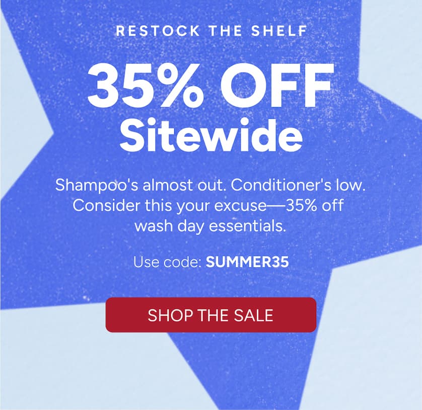Restock the Shelf. Shampoo's almost out. Conditioner's low. Consider this your excuse to shop.
