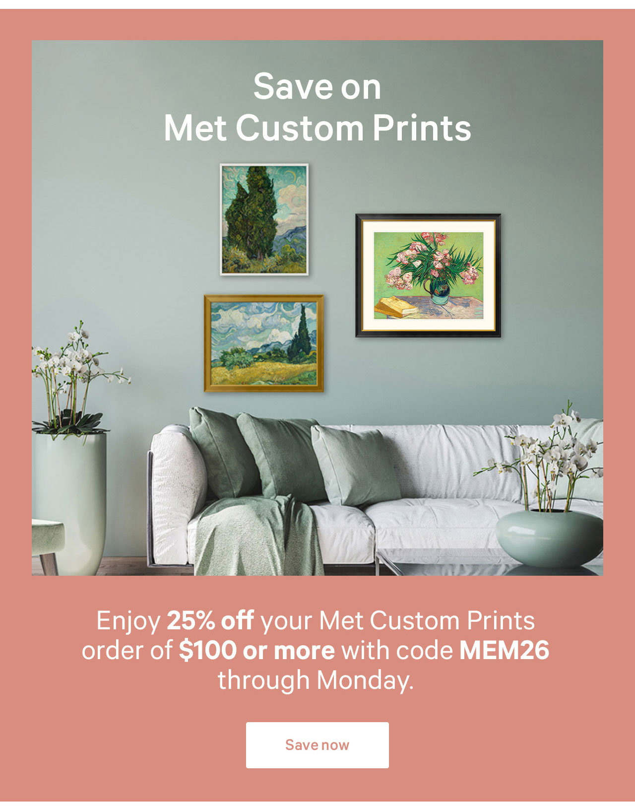 Save on Met Custom Prints | Enjoy 25% off all Met Custom Prints order of $100 or more with code MEM26 through Monday. | Save now