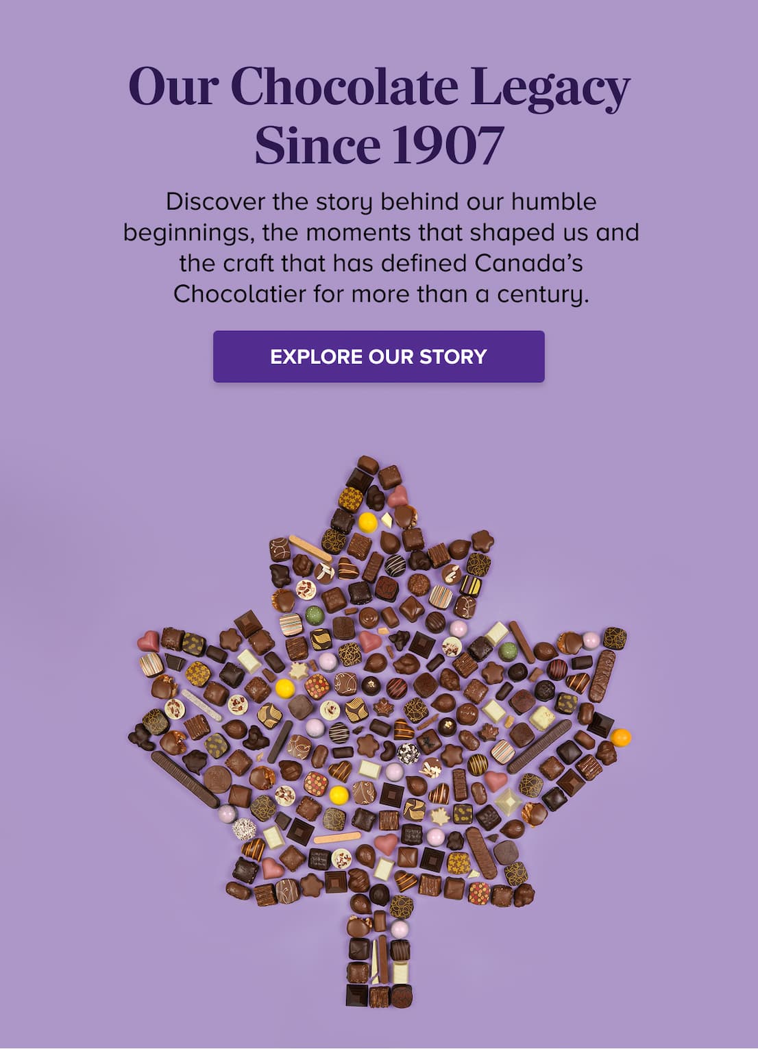 Our Chocolate Legacy Since 1907 LEARN MORE