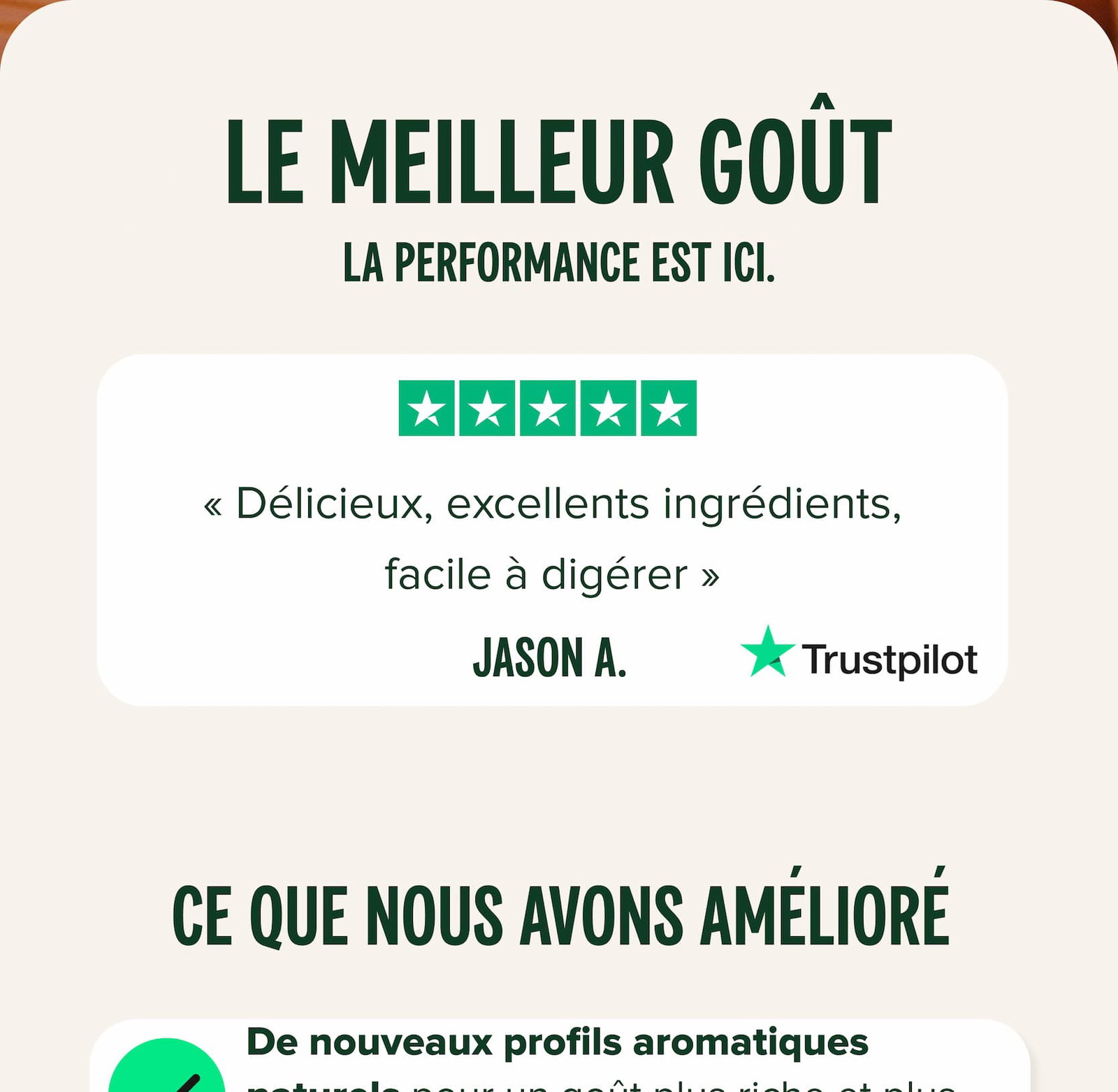 Le meilleur goût La performance est ici. « Délicieux, excellents ingrédients, facile à digérer » Jason A. CE QUE NOUS AVONS AMÉLIORÉ