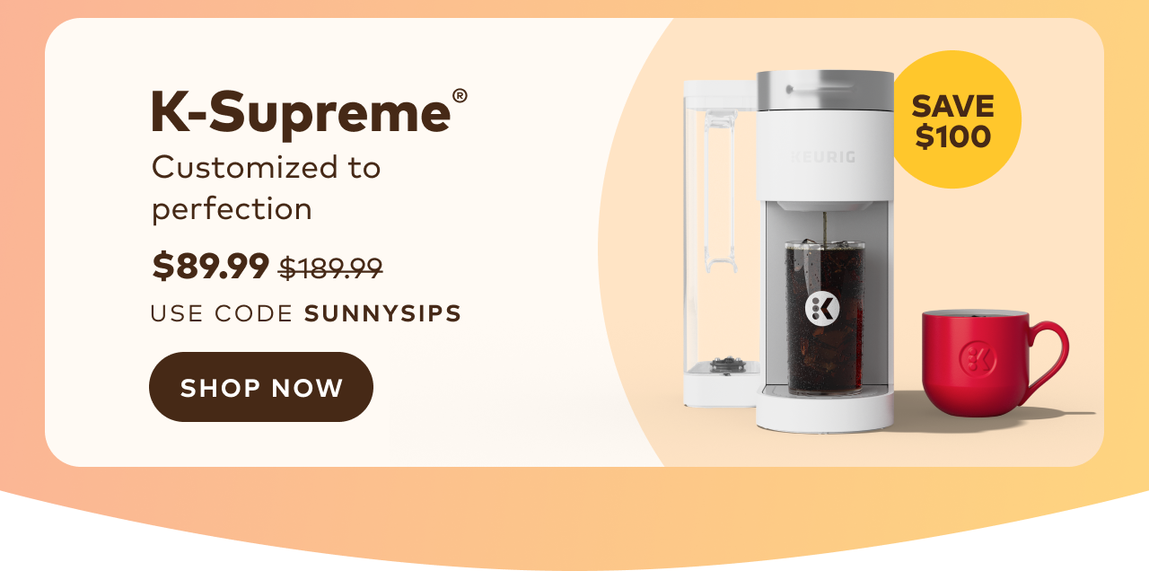K-Supreme® only $89.99 with code SUNNYSIPS
