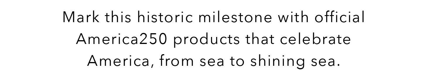 Mark this historic milestone with official America250 products that celebrate America, from sea to shining sea.