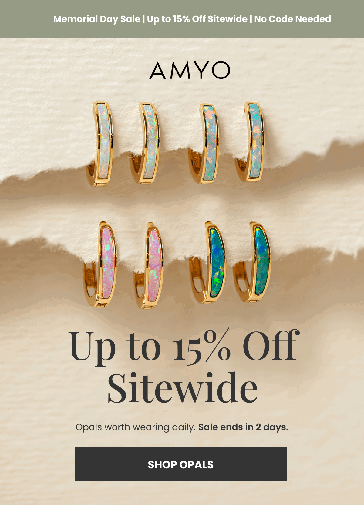 Memorial Day Sale | Up to 15% Off Sitewide | No Code Needed Up to 15% Off Sitewide Opals worth wearing daily. Sale ends in 2 days.  (SHOP OPALS)