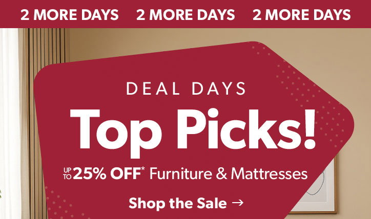 2 more days. Deal Days. Top Picks. Up to 25 percent off furniture and mattresses. Click to shop the sale.