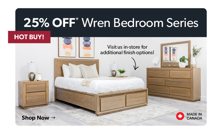 25 percent off. Featured Wren Bedroom Series. Made in Canada. Visit us in store for additional wood finish options. Click to shop