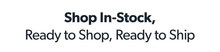 Shop in stock, ready to shop, ready to ship.