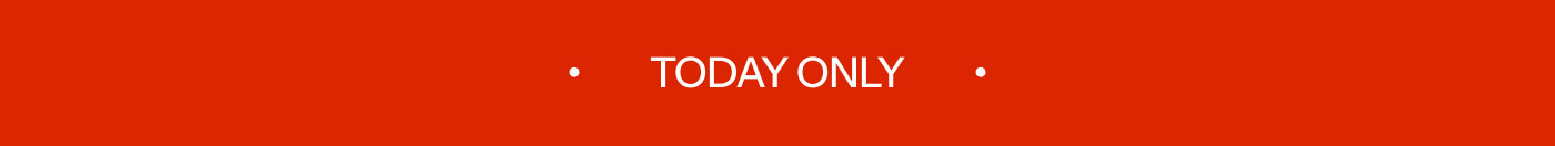 • TODAY ONLY •