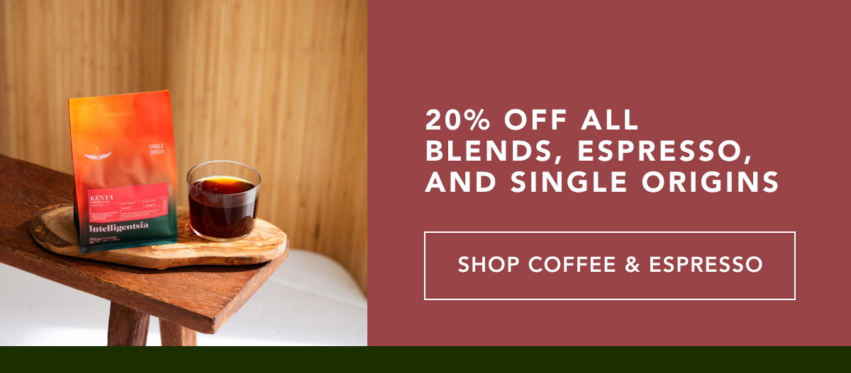 20% off all blends, espresso, and single origins | SHOP COFFEE & ESPRESSO
