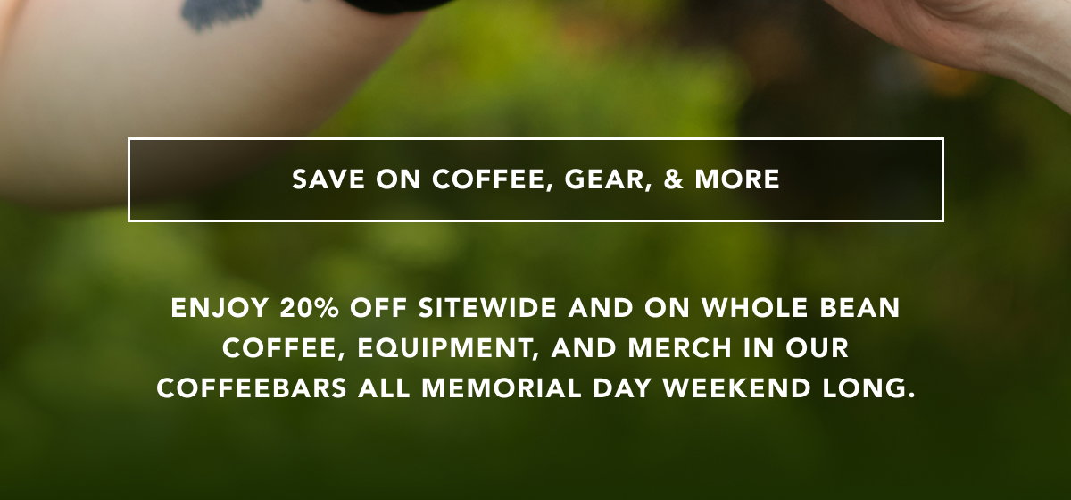 Save on coffee, gear, and more | Enjoy 20% off sitewide and on whole bean coffee, equipment, and merch in our coffeebars all Memorial Day weekend long.