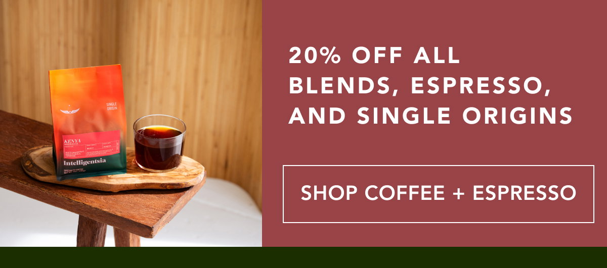20% off all blends, espresso, and single origins | SHOP COFFEE & ESPRESSO