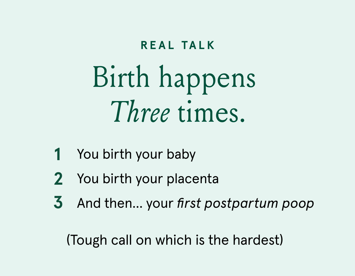 REAL TALK | Birth happens  three times. | 1 2 You birth your baby 3 You birth your placenta And then… your first postpartum poop (Tough call on which is the hardest)