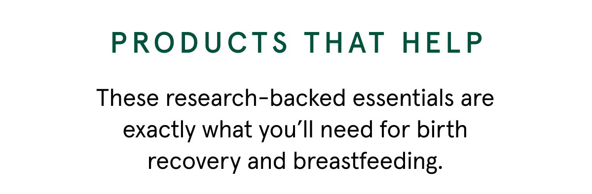Products that help | These research backed essentials are       exactly what you’ll need for birth recovery and breastfeeding.