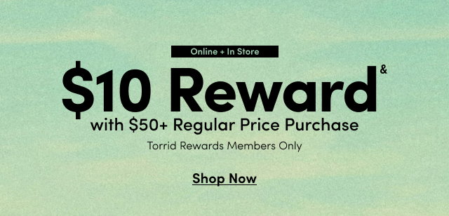 Online + In Store | $10 Reward& with $50+ Regular Price Purchase | Torrid Reward Members Only | Shop Now >