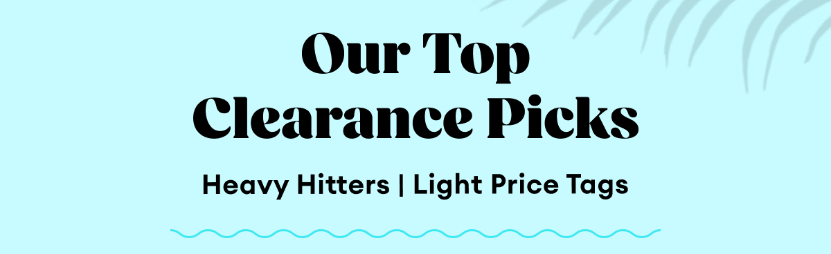 Our Top Clearance Picks | Heavy Hitters | Light Price Tags