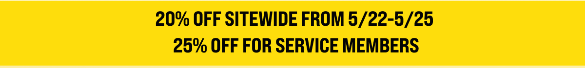20% OFF SITEWIDE FROM 5/22-5/25.  25% OFF FOR SERVICE MEMBERS