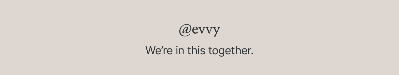 @evvy - We're in this together.